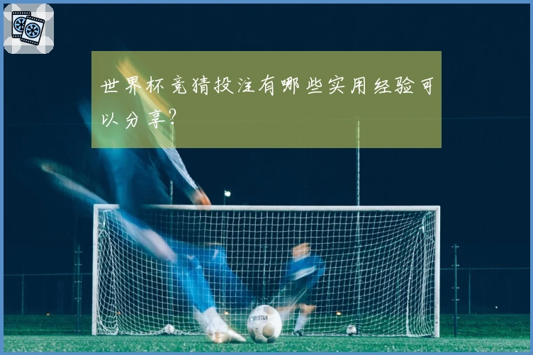 世界杯竞猜投注有哪些实用经验可以分享？