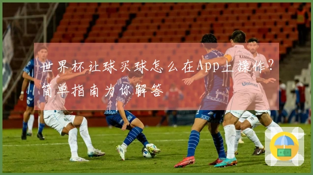 世界杯让球买球怎么在App上操作？简单指南为你解答