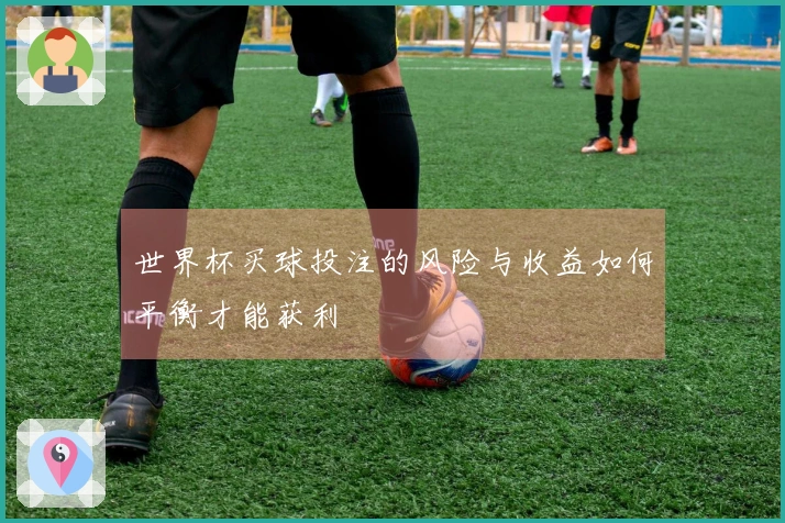 世界杯买球投注的风险与收益如何平衡才能获利