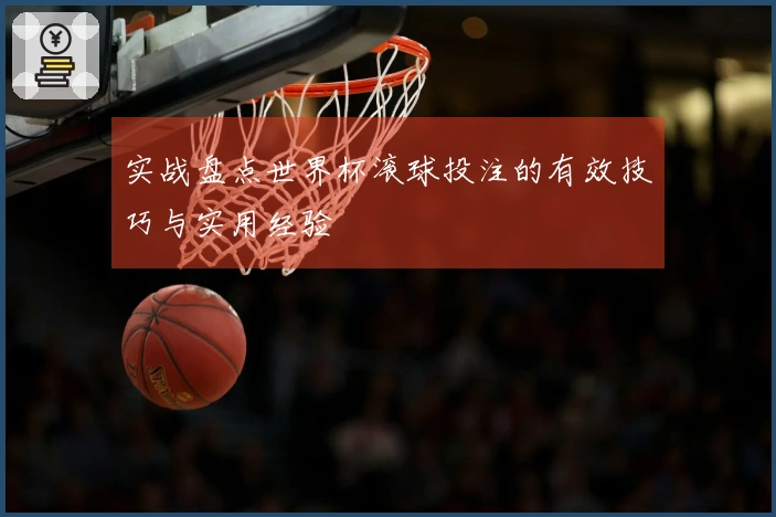 实战盘点世界杯滚球投注的有效技巧与实用经验