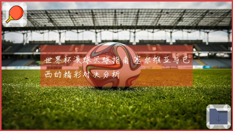 世界杯滚球买球指南 塞尔维亚与巴西的精彩对决分析