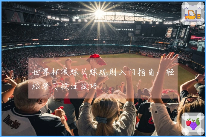 世界杯滚球买球规则入门指南，轻松学习投注技巧