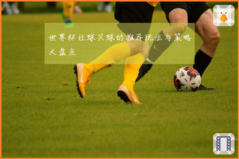 世界杯让球买球的推荐玩法与策略大盘点