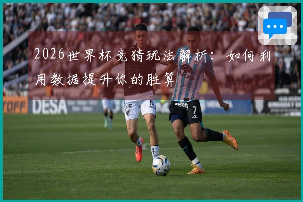2026世界杯竞猜玩法解析：如何利用数据提升你的胜算