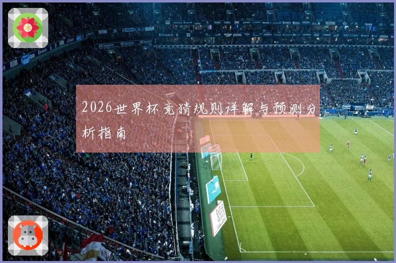 2026世界杯竞猜规则详解与预测分析指南
