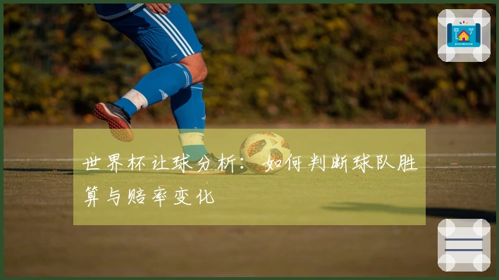 世界杯让球分析：如何判断球队胜算与赔率变化
