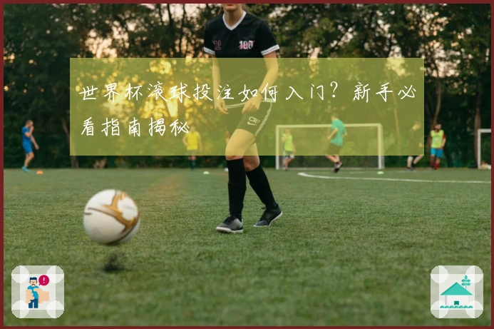世界杯滚球投注如何入门？新手必看指南揭秘