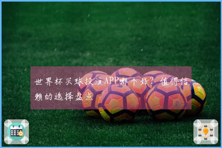世界杯买球投注APP哪个好？值得信赖的选择盘点