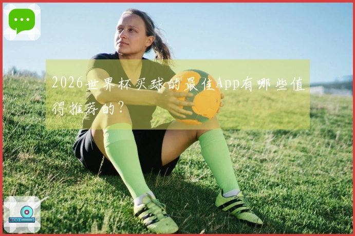 2026世界杯买球的最佳App有哪些值得推荐的？