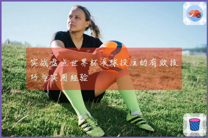 实战盘点世界杯滚球投注的有效技巧与实用经验