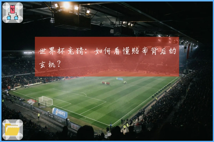 世界杯竞猜：如何看懂赔率背后的玄机？