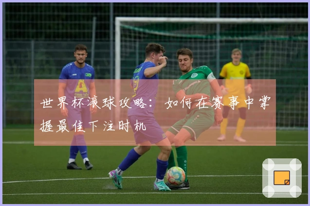 世界杯滚球攻略：如何在赛事中掌握最佳下注时机