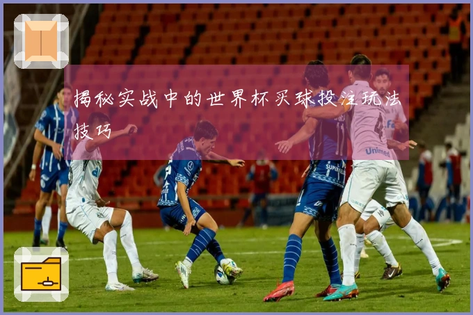揭秘实战中的世界杯买球投注玩法技巧