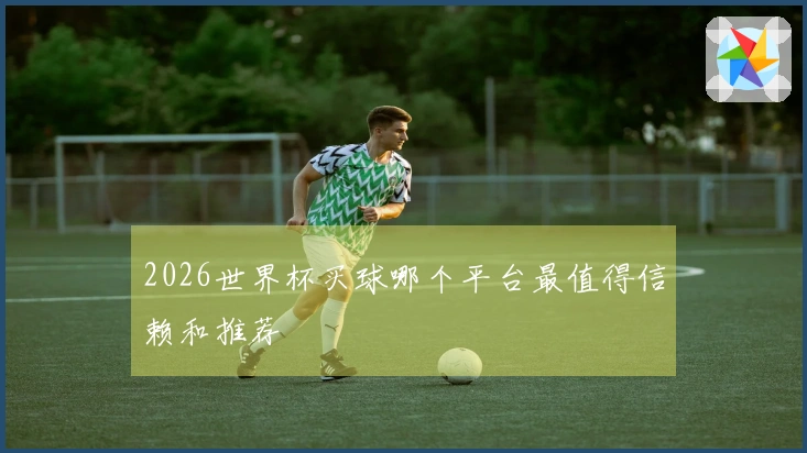 2026世界杯买球哪个平台最值得信赖和推荐