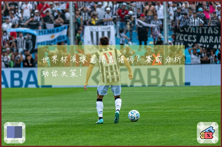 世界杯滚球竞猜靠谱吗？赛前分析助你决策！