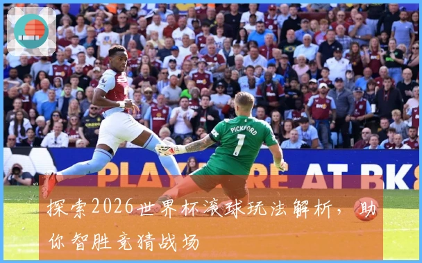 探索2026世界杯滚球玩法解析，助你智胜竞猜战场