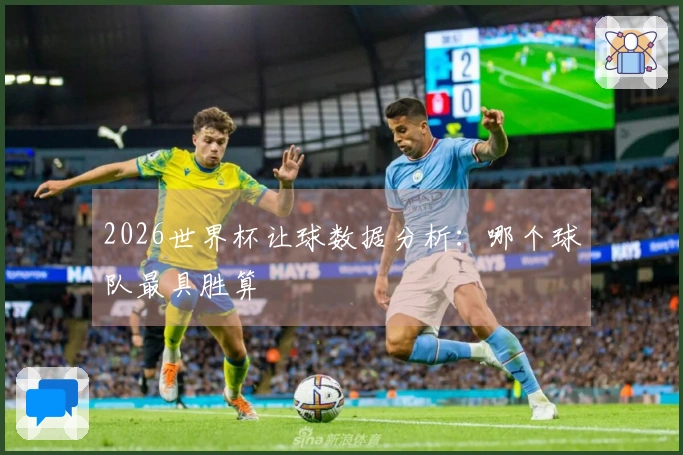 2026世界杯让球数据分析：哪个球队最具胜算