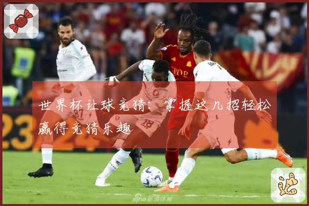 世界杯让球竞猜：掌握这几招轻松赢得竞猜乐趣