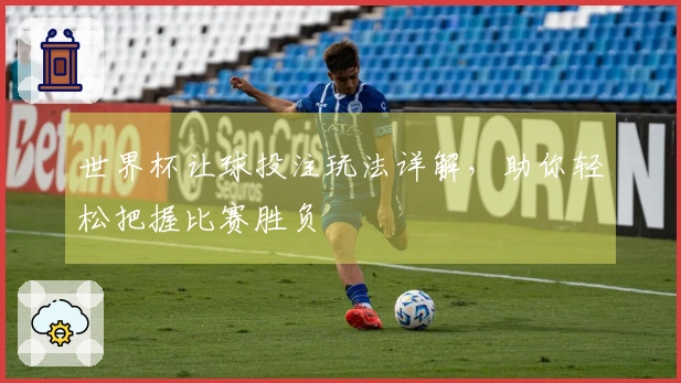 世界杯让球投注玩法详解，助你轻松把握比赛胜负