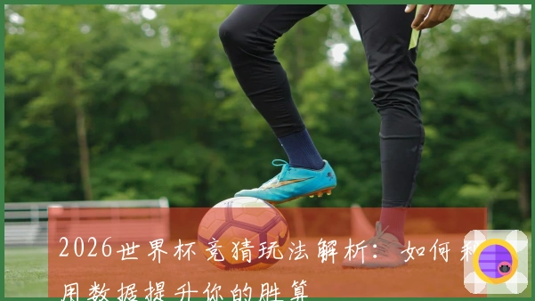 2026世界杯竞猜玩法解析：如何利用数据提升你的胜算