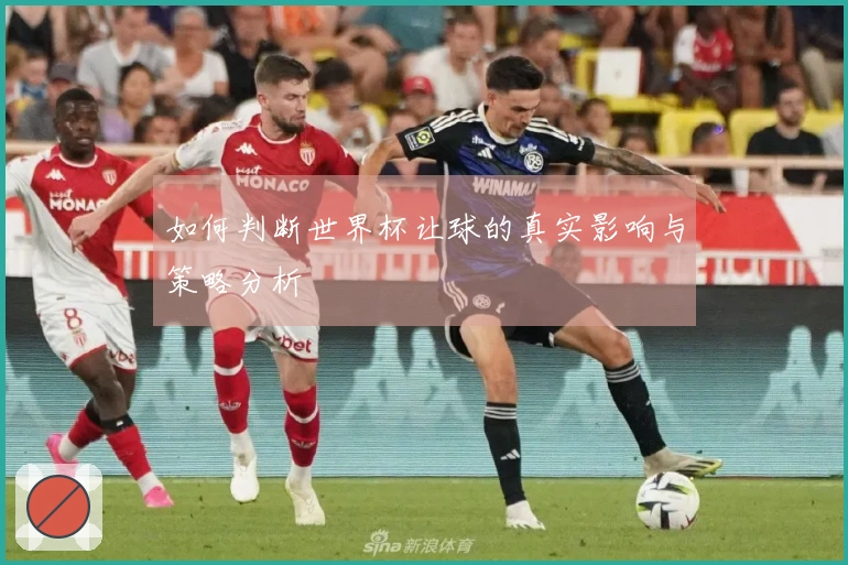 如何判断世界杯让球的真实影响与策略分析