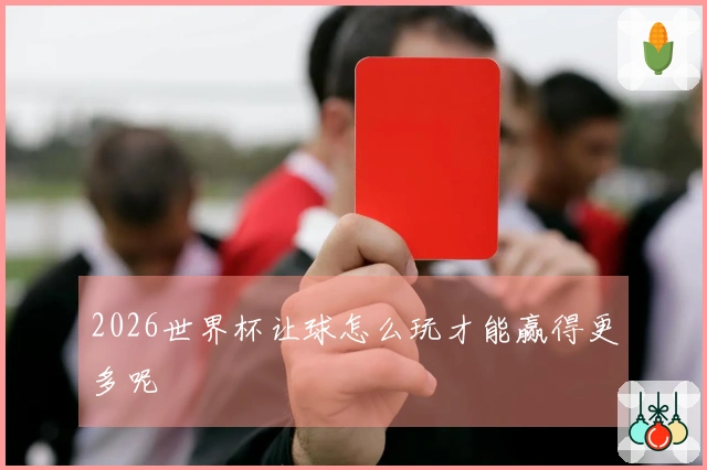 2026世界杯让球怎么玩才能赢得更多呢