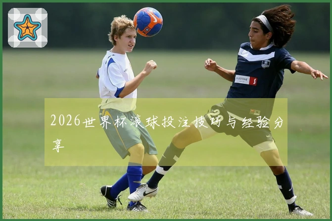 2026世界杯滚球投注技巧与经验分享