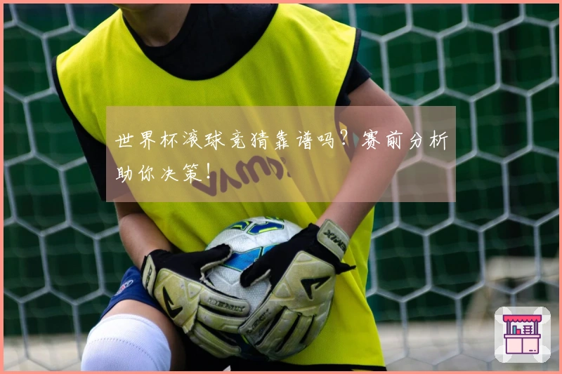 世界杯滚球竞猜靠谱吗？赛前分析助你决策！