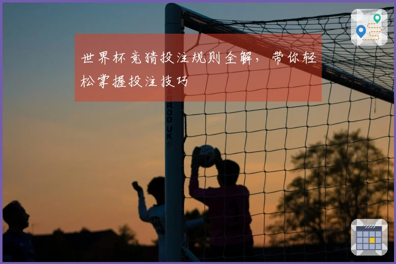 世界杯竞猜投注规则全解，带你轻松掌握投注技巧