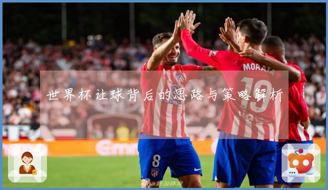 世界杯让球背后的思路与策略解析