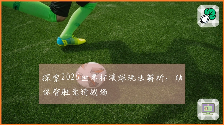 探索2026世界杯滚球玩法解析，助你智胜竞猜战场