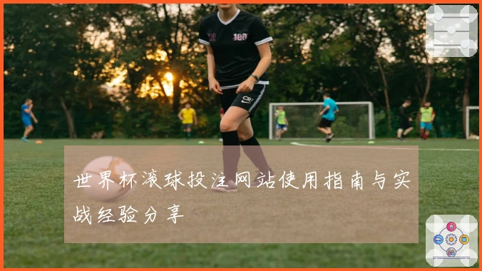 世界杯滚球投注网站使用指南与实战经验分享
