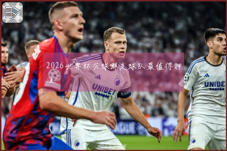 2026世界杯买球哪支球队最值得押注