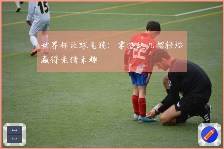 世界杯让球竞猜：掌握这几招轻松赢得竞猜乐趣