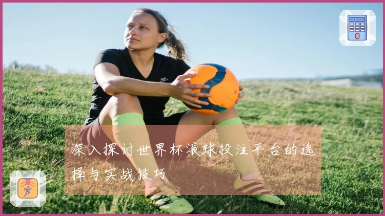深入探讨世界杯滚球投注平台的选择与实战技巧