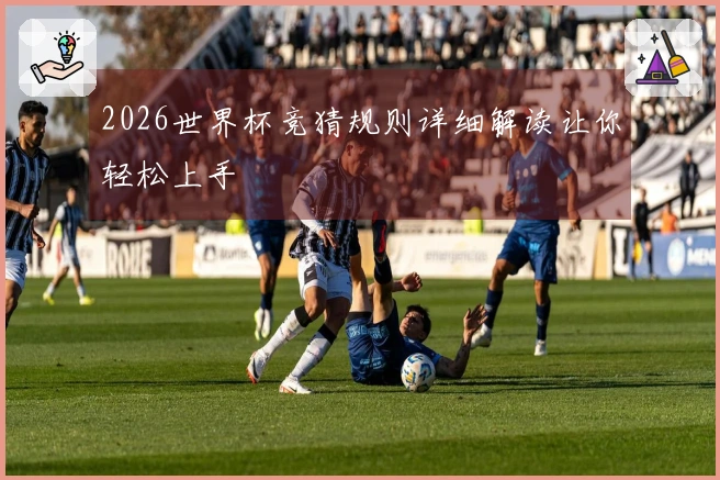 2026世界杯竞猜规则详细解读让你轻松上手