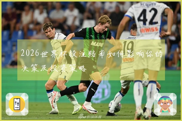 2026世界杯投注赔率如何影响你的决策及投资策略