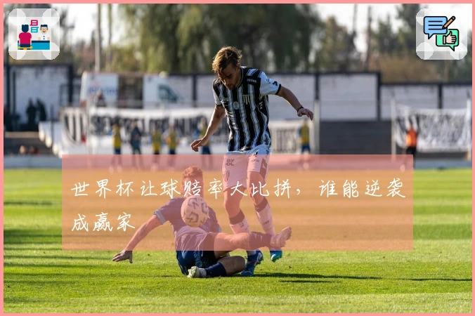 世界杯让球赔率大比拼，谁能逆袭成赢家