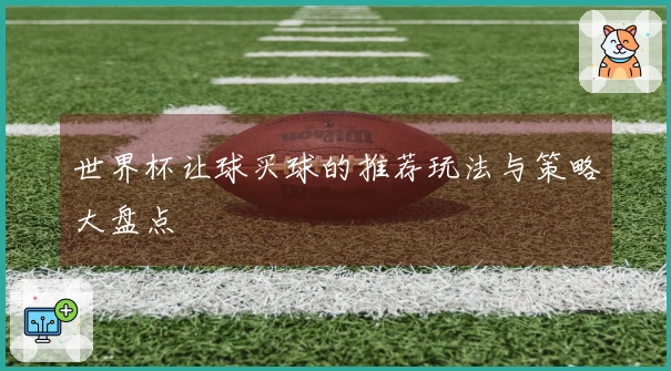 世界杯让球买球的推荐玩法与策略大盘点